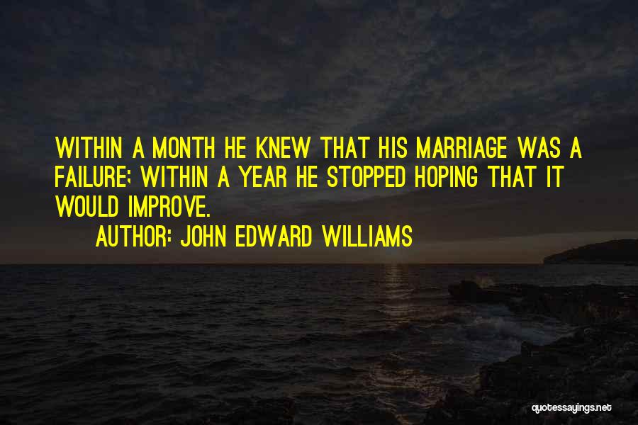 John Edward Williams Quotes: Within A Month He Knew That His Marriage Was A Failure; Within A Year He Stopped Hoping That It Would