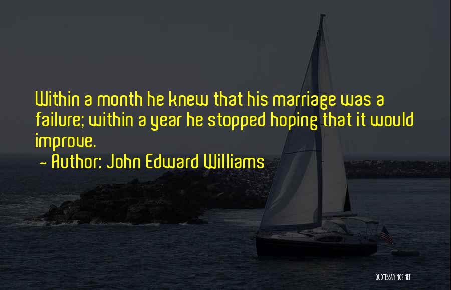 John Edward Williams Quotes: Within A Month He Knew That His Marriage Was A Failure; Within A Year He Stopped Hoping That It Would