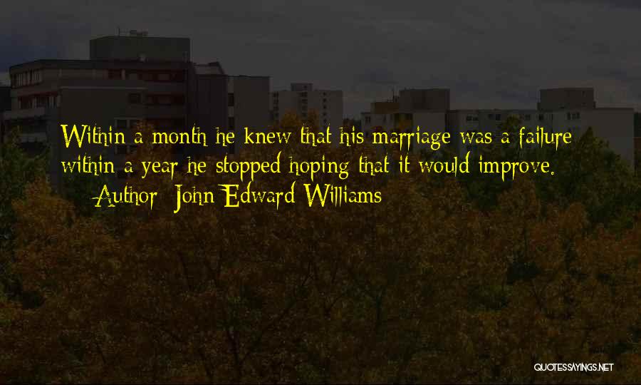 John Edward Williams Quotes: Within A Month He Knew That His Marriage Was A Failure; Within A Year He Stopped Hoping That It Would