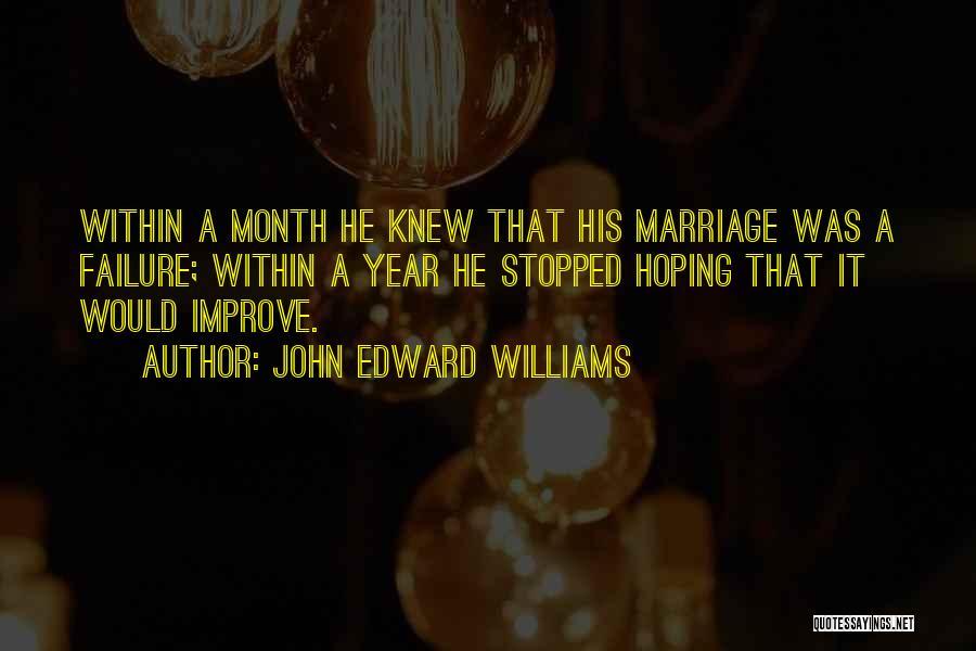 John Edward Williams Quotes: Within A Month He Knew That His Marriage Was A Failure; Within A Year He Stopped Hoping That It Would