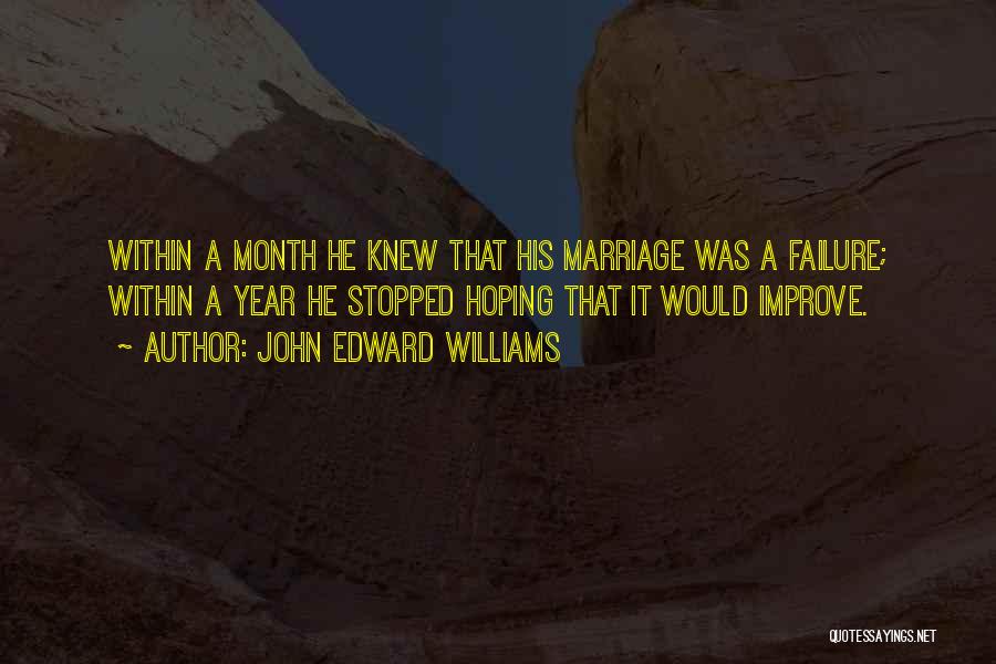 John Edward Williams Quotes: Within A Month He Knew That His Marriage Was A Failure; Within A Year He Stopped Hoping That It Would