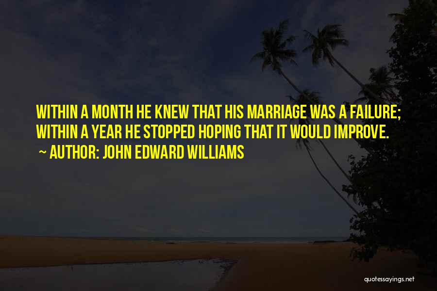 John Edward Williams Quotes: Within A Month He Knew That His Marriage Was A Failure; Within A Year He Stopped Hoping That It Would