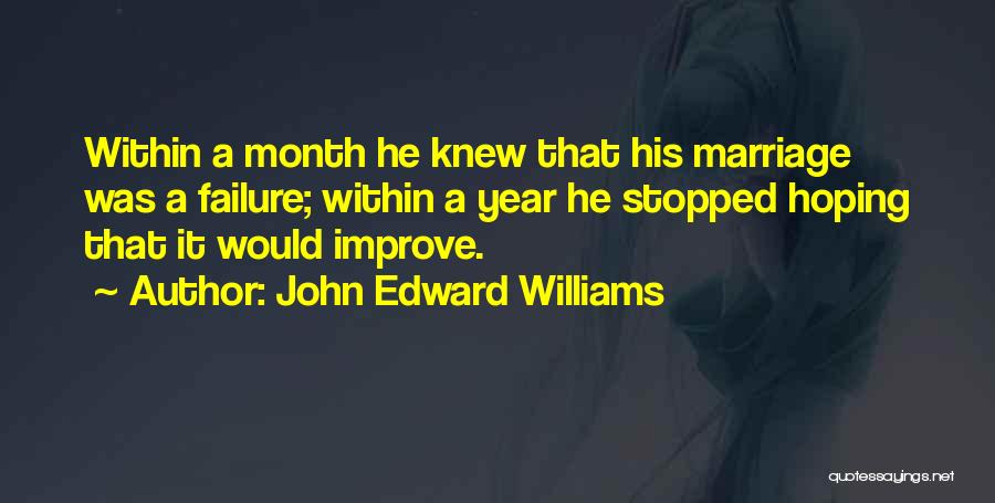 John Edward Williams Quotes: Within A Month He Knew That His Marriage Was A Failure; Within A Year He Stopped Hoping That It Would