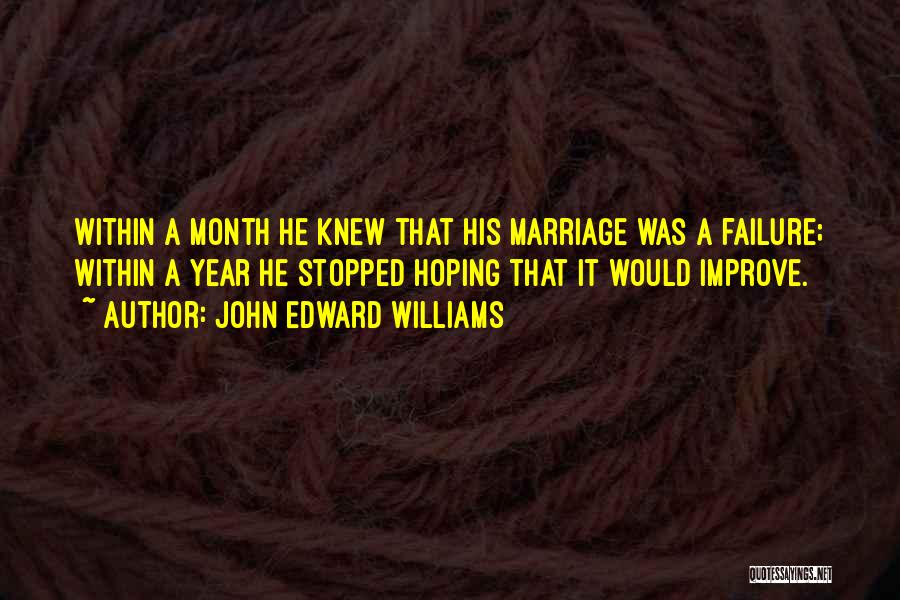 John Edward Williams Quotes: Within A Month He Knew That His Marriage Was A Failure; Within A Year He Stopped Hoping That It Would