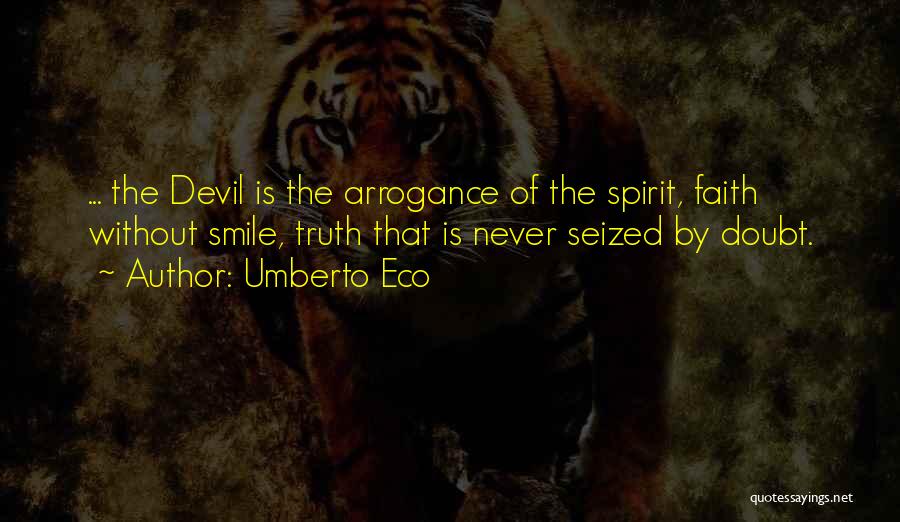 Umberto Eco Quotes: ... The Devil Is The Arrogance Of The Spirit, Faith Without Smile, Truth That Is Never Seized By Doubt.