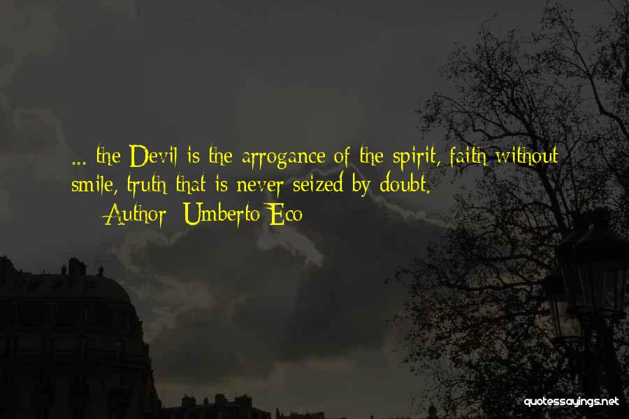 Umberto Eco Quotes: ... The Devil Is The Arrogance Of The Spirit, Faith Without Smile, Truth That Is Never Seized By Doubt.