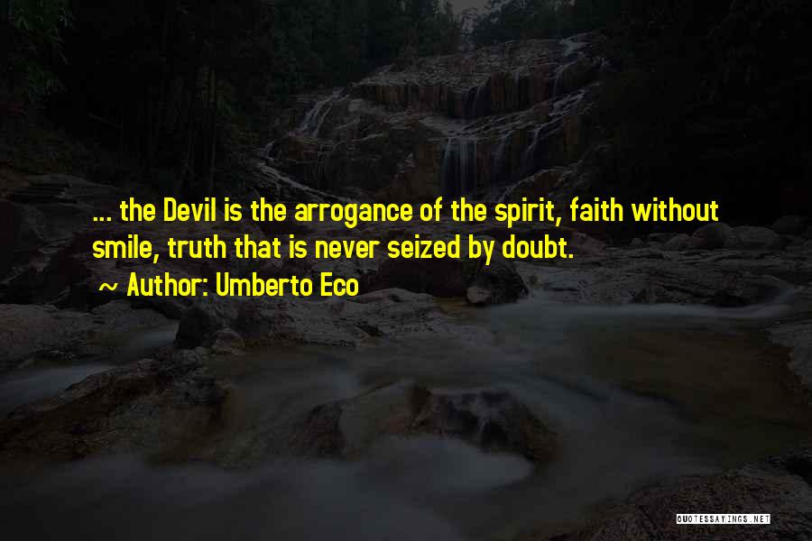 Umberto Eco Quotes: ... The Devil Is The Arrogance Of The Spirit, Faith Without Smile, Truth That Is Never Seized By Doubt.