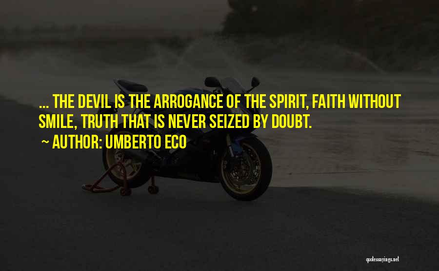 Umberto Eco Quotes: ... The Devil Is The Arrogance Of The Spirit, Faith Without Smile, Truth That Is Never Seized By Doubt.