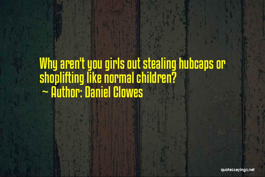 Daniel Clowes Quotes: Why Aren't You Girls Out Stealing Hubcaps Or Shoplifting Like Normal Children?