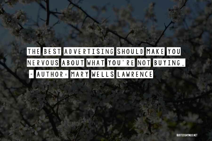 Mary Wells Lawrence Quotes: The Best Advertising Should Make You Nervous About What You're Not Buying,