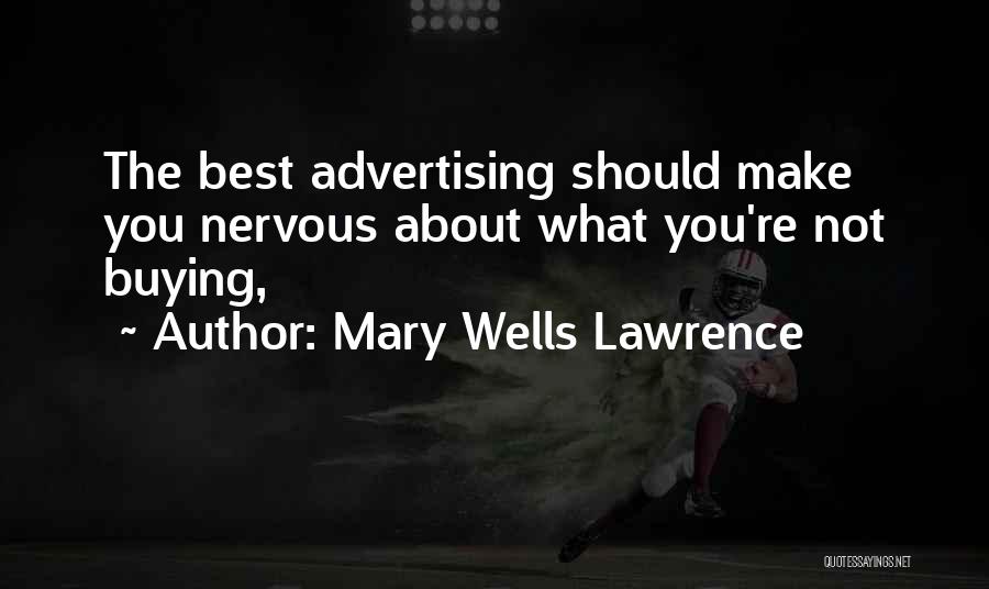 Mary Wells Lawrence Quotes: The Best Advertising Should Make You Nervous About What You're Not Buying,