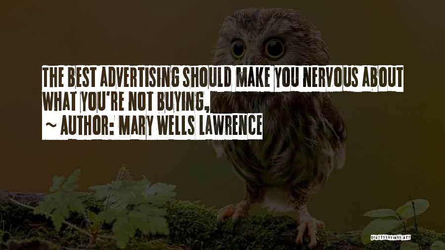 Mary Wells Lawrence Quotes: The Best Advertising Should Make You Nervous About What You're Not Buying,