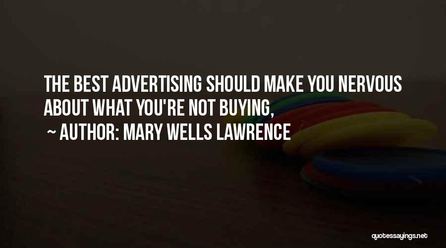 Mary Wells Lawrence Quotes: The Best Advertising Should Make You Nervous About What You're Not Buying,