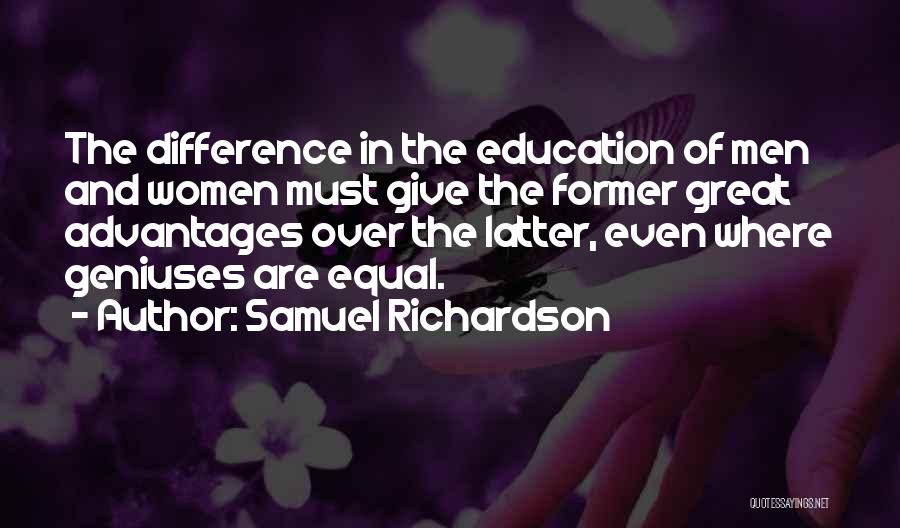 Samuel Richardson Quotes: The Difference In The Education Of Men And Women Must Give The Former Great Advantages Over The Latter, Even Where