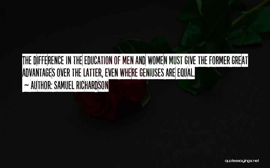 Samuel Richardson Quotes: The Difference In The Education Of Men And Women Must Give The Former Great Advantages Over The Latter, Even Where