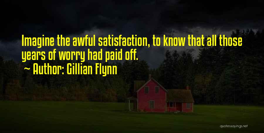 Gillian Flynn Quotes: Imagine The Awful Satisfaction, To Know That All Those Years Of Worry Had Paid Off.