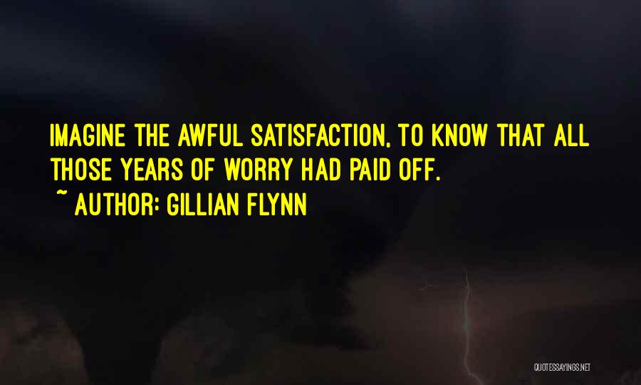 Gillian Flynn Quotes: Imagine The Awful Satisfaction, To Know That All Those Years Of Worry Had Paid Off.