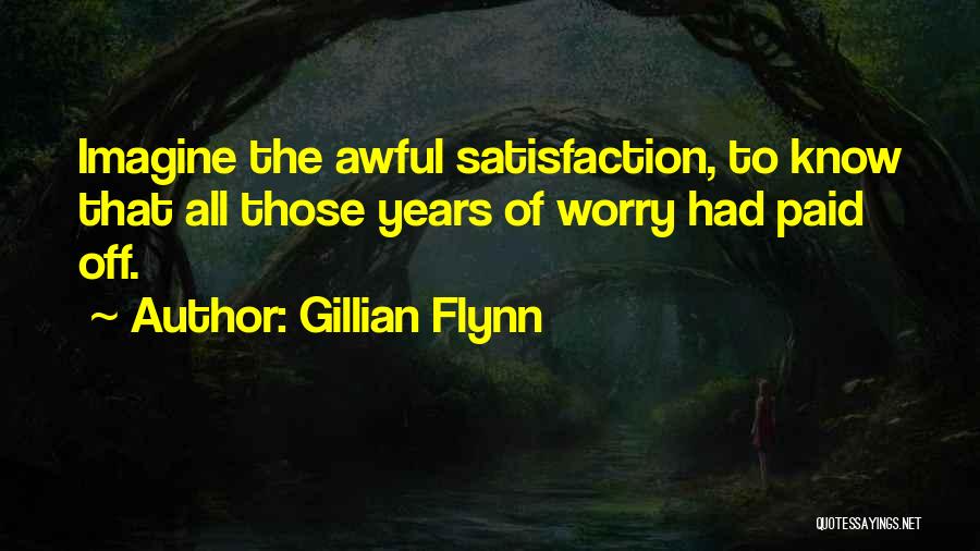 Gillian Flynn Quotes: Imagine The Awful Satisfaction, To Know That All Those Years Of Worry Had Paid Off.