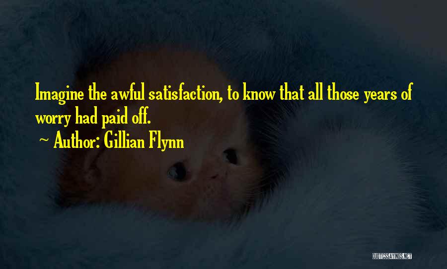 Gillian Flynn Quotes: Imagine The Awful Satisfaction, To Know That All Those Years Of Worry Had Paid Off.