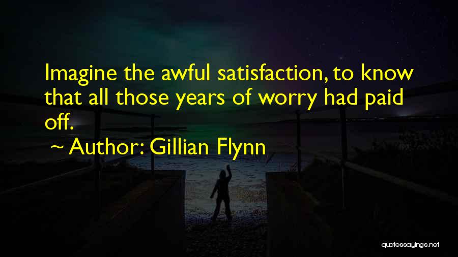 Gillian Flynn Quotes: Imagine The Awful Satisfaction, To Know That All Those Years Of Worry Had Paid Off.