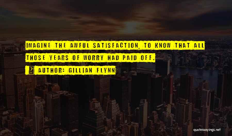 Gillian Flynn Quotes: Imagine The Awful Satisfaction, To Know That All Those Years Of Worry Had Paid Off.