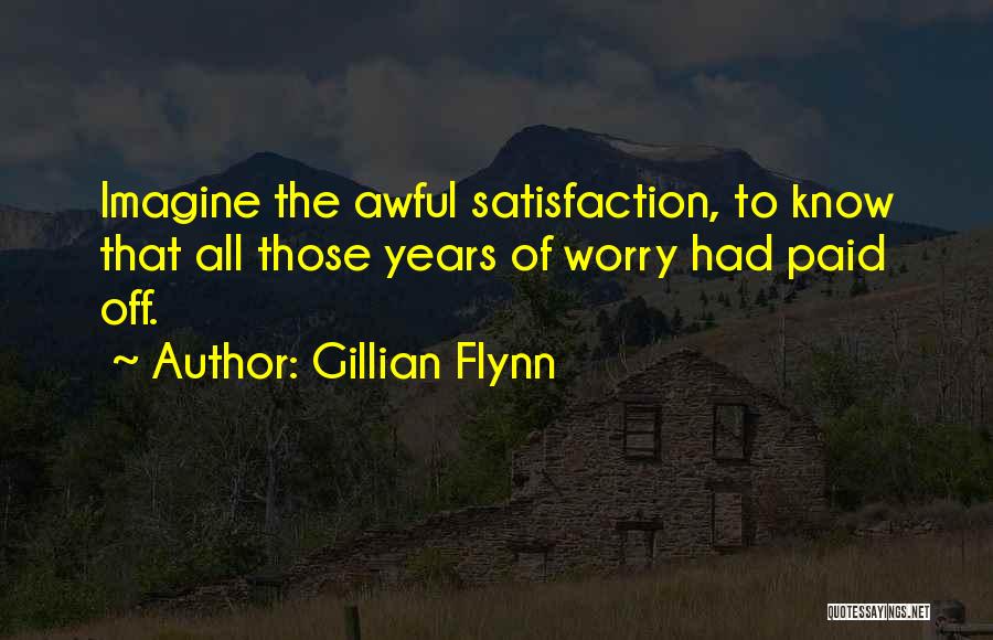 Gillian Flynn Quotes: Imagine The Awful Satisfaction, To Know That All Those Years Of Worry Had Paid Off.