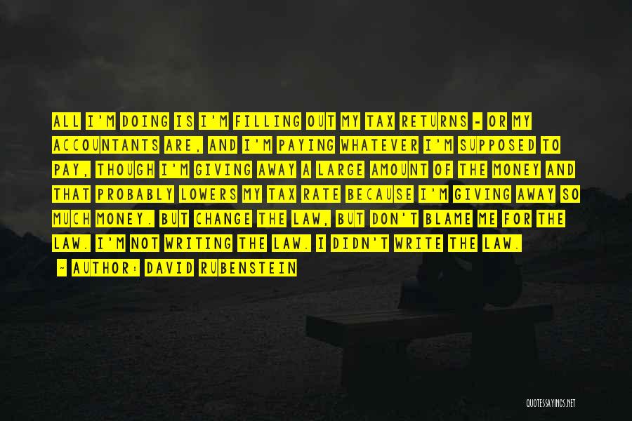 David Rubenstein Quotes: All I'm Doing Is I'm Filling Out My Tax Returns - Or My Accountants Are, And I'm Paying Whatever I'm