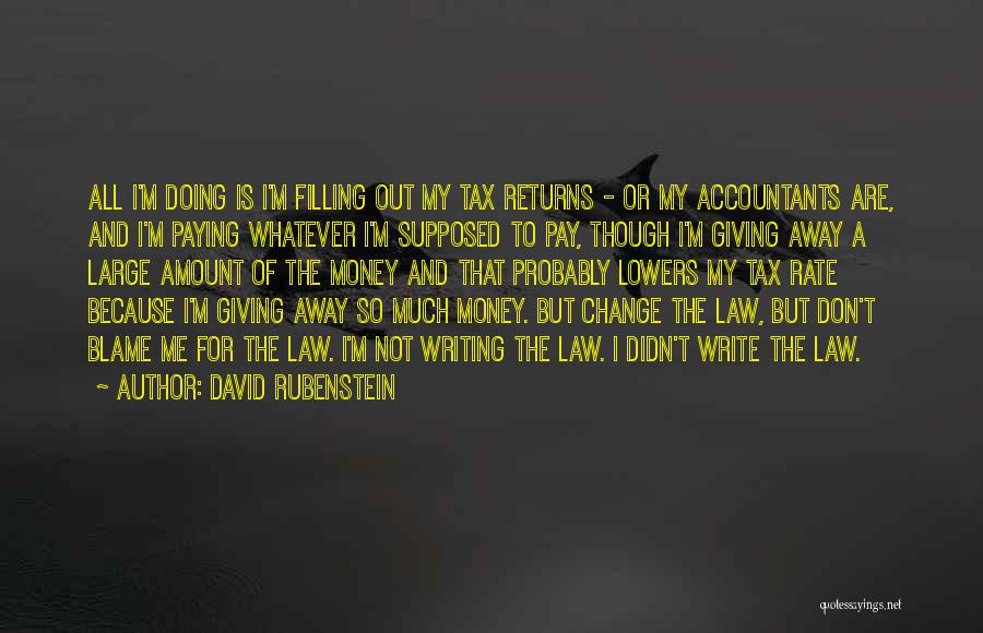 David Rubenstein Quotes: All I'm Doing Is I'm Filling Out My Tax Returns - Or My Accountants Are, And I'm Paying Whatever I'm