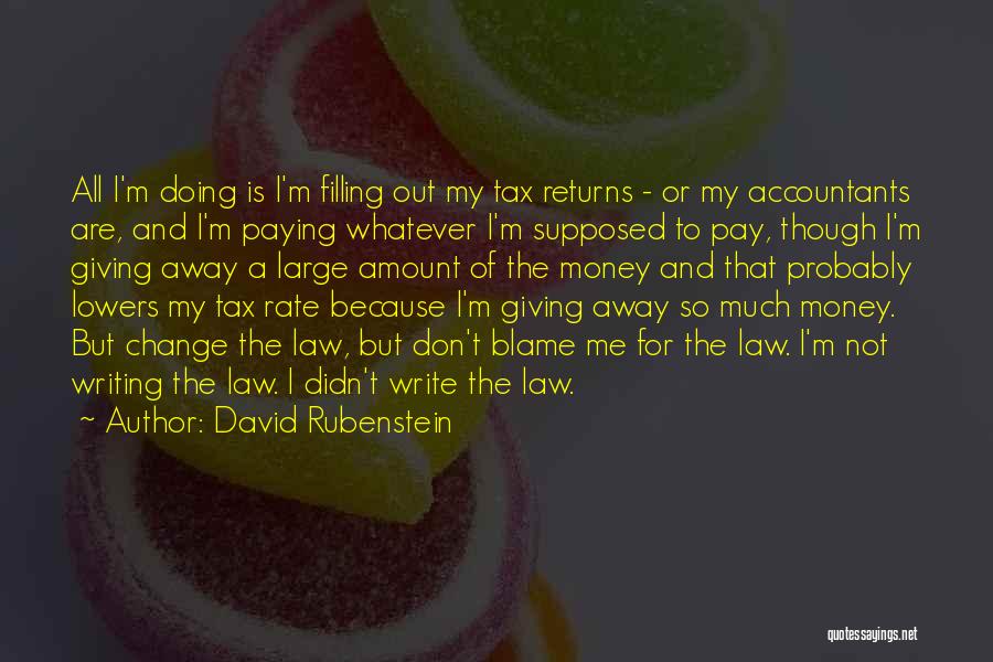 David Rubenstein Quotes: All I'm Doing Is I'm Filling Out My Tax Returns - Or My Accountants Are, And I'm Paying Whatever I'm