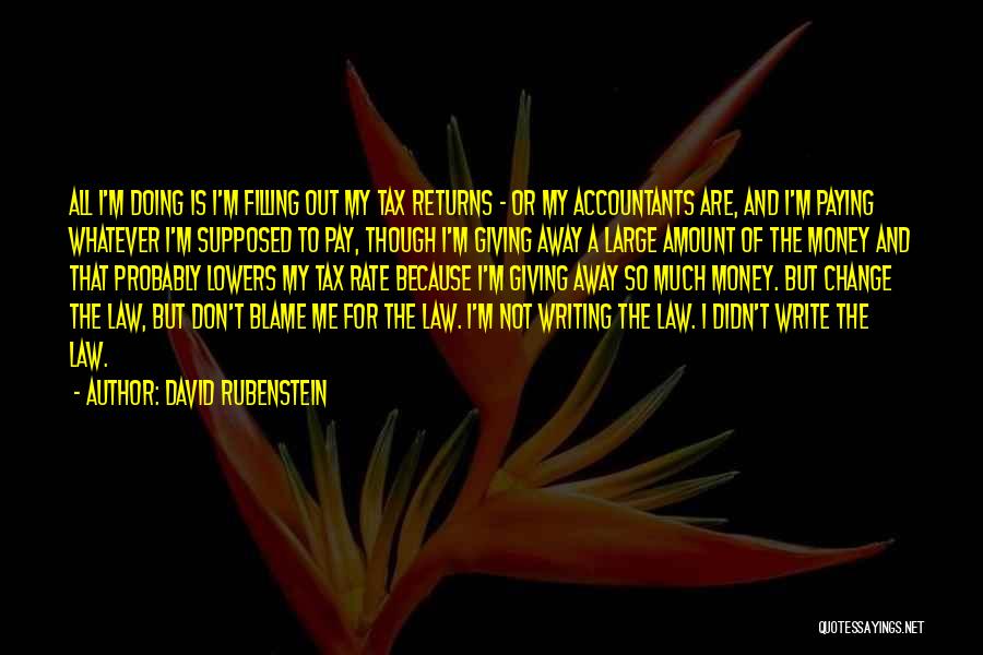 David Rubenstein Quotes: All I'm Doing Is I'm Filling Out My Tax Returns - Or My Accountants Are, And I'm Paying Whatever I'm