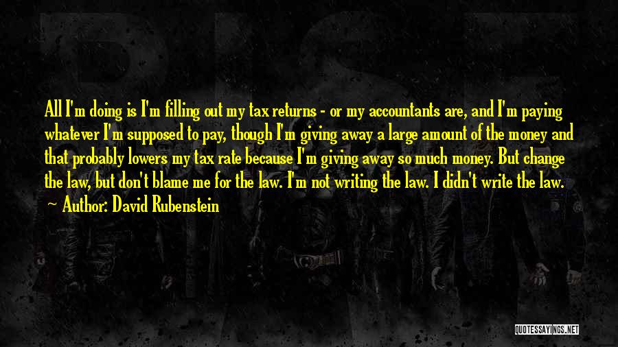 David Rubenstein Quotes: All I'm Doing Is I'm Filling Out My Tax Returns - Or My Accountants Are, And I'm Paying Whatever I'm