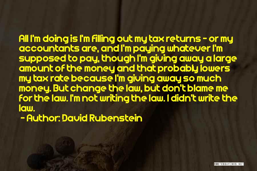David Rubenstein Quotes: All I'm Doing Is I'm Filling Out My Tax Returns - Or My Accountants Are, And I'm Paying Whatever I'm