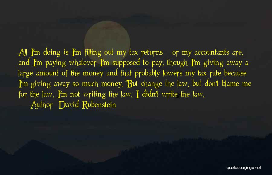 David Rubenstein Quotes: All I'm Doing Is I'm Filling Out My Tax Returns - Or My Accountants Are, And I'm Paying Whatever I'm