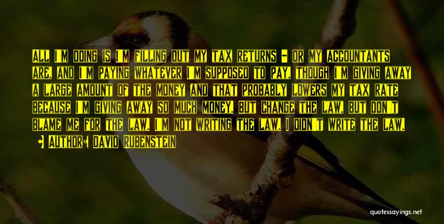 David Rubenstein Quotes: All I'm Doing Is I'm Filling Out My Tax Returns - Or My Accountants Are, And I'm Paying Whatever I'm