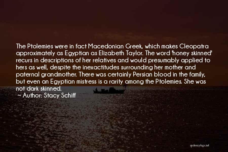Stacy Schiff Quotes: The Ptolemies Were In Fact Macedonian Greek, Which Makes Cleopatra Approximately As Egyptian As Elizabeth Taylor. The Word 'honey Skinned'