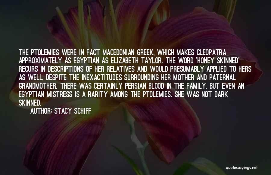 Stacy Schiff Quotes: The Ptolemies Were In Fact Macedonian Greek, Which Makes Cleopatra Approximately As Egyptian As Elizabeth Taylor. The Word 'honey Skinned'