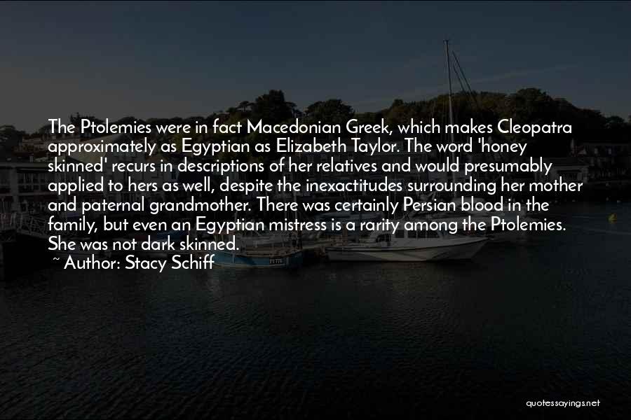 Stacy Schiff Quotes: The Ptolemies Were In Fact Macedonian Greek, Which Makes Cleopatra Approximately As Egyptian As Elizabeth Taylor. The Word 'honey Skinned'