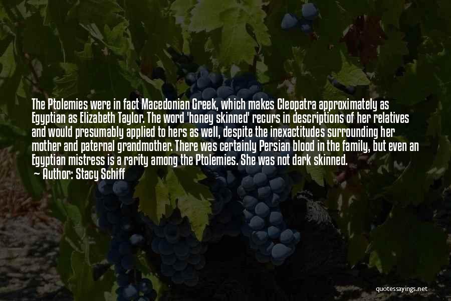 Stacy Schiff Quotes: The Ptolemies Were In Fact Macedonian Greek, Which Makes Cleopatra Approximately As Egyptian As Elizabeth Taylor. The Word 'honey Skinned'