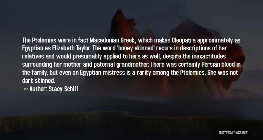 Stacy Schiff Quotes: The Ptolemies Were In Fact Macedonian Greek, Which Makes Cleopatra Approximately As Egyptian As Elizabeth Taylor. The Word 'honey Skinned'