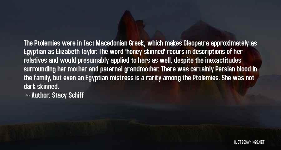 Stacy Schiff Quotes: The Ptolemies Were In Fact Macedonian Greek, Which Makes Cleopatra Approximately As Egyptian As Elizabeth Taylor. The Word 'honey Skinned'