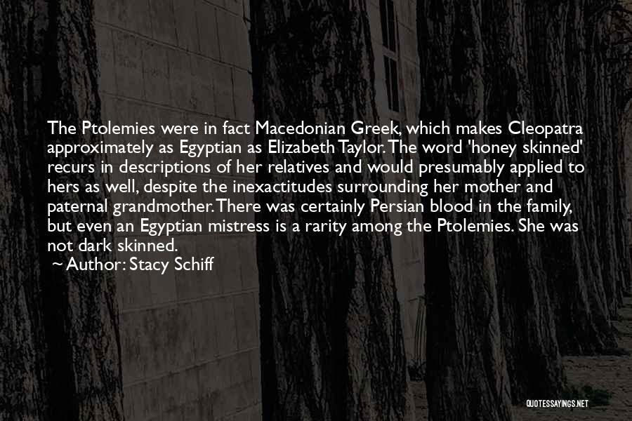 Stacy Schiff Quotes: The Ptolemies Were In Fact Macedonian Greek, Which Makes Cleopatra Approximately As Egyptian As Elizabeth Taylor. The Word 'honey Skinned'