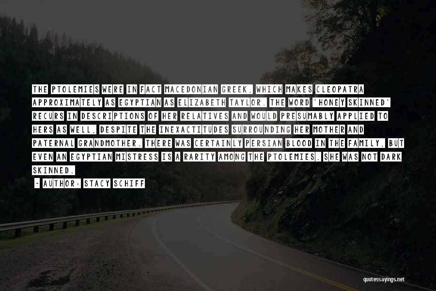 Stacy Schiff Quotes: The Ptolemies Were In Fact Macedonian Greek, Which Makes Cleopatra Approximately As Egyptian As Elizabeth Taylor. The Word 'honey Skinned'