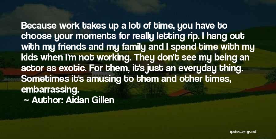 Aidan Gillen Quotes: Because Work Takes Up A Lot Of Time, You Have To Choose Your Moments For Really Letting Rip. I Hang