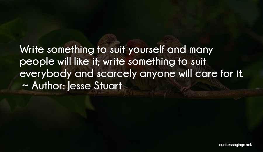 Jesse Stuart Quotes: Write Something To Suit Yourself And Many People Will Like It; Write Something To Suit Everybody And Scarcely Anyone Will