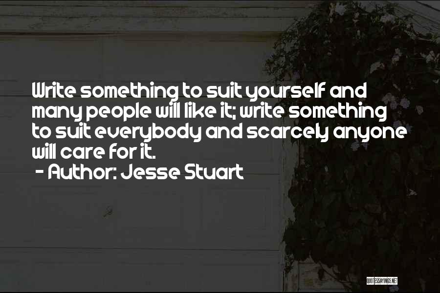 Jesse Stuart Quotes: Write Something To Suit Yourself And Many People Will Like It; Write Something To Suit Everybody And Scarcely Anyone Will