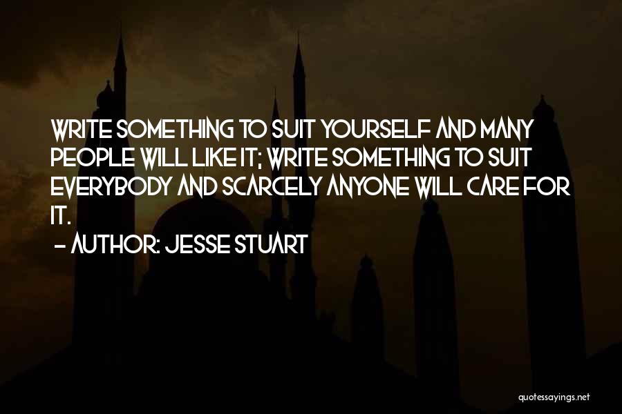 Jesse Stuart Quotes: Write Something To Suit Yourself And Many People Will Like It; Write Something To Suit Everybody And Scarcely Anyone Will