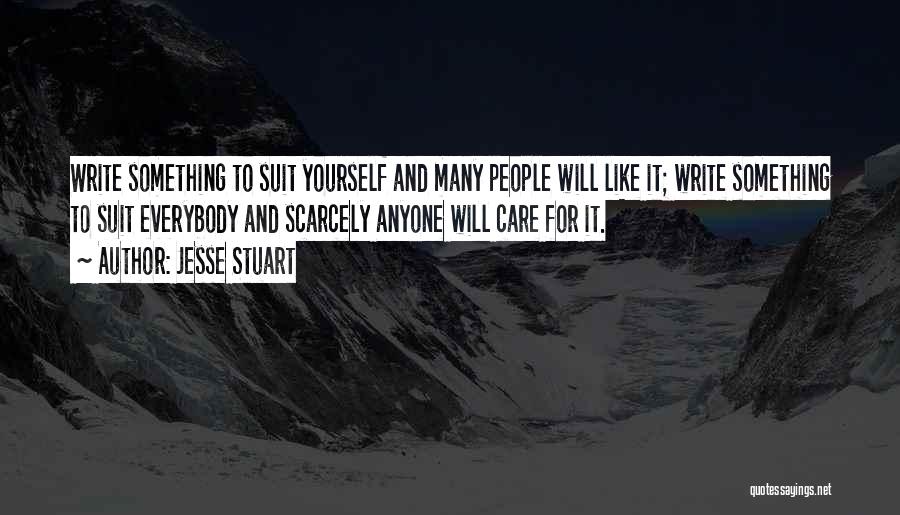 Jesse Stuart Quotes: Write Something To Suit Yourself And Many People Will Like It; Write Something To Suit Everybody And Scarcely Anyone Will