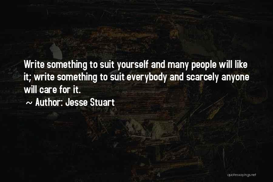 Jesse Stuart Quotes: Write Something To Suit Yourself And Many People Will Like It; Write Something To Suit Everybody And Scarcely Anyone Will