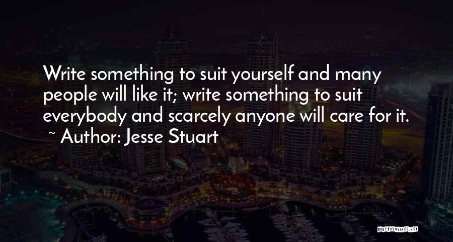 Jesse Stuart Quotes: Write Something To Suit Yourself And Many People Will Like It; Write Something To Suit Everybody And Scarcely Anyone Will