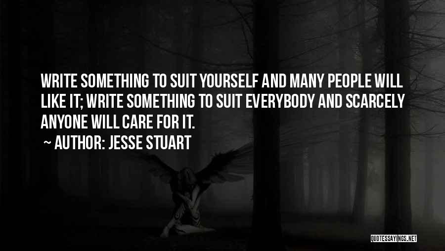 Jesse Stuart Quotes: Write Something To Suit Yourself And Many People Will Like It; Write Something To Suit Everybody And Scarcely Anyone Will